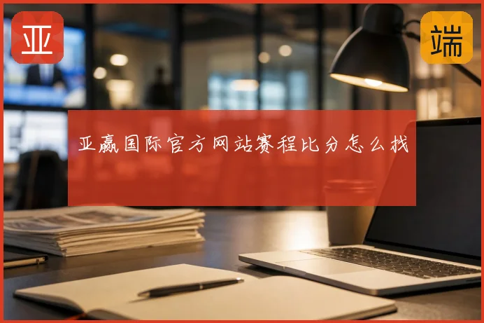亚赢国际官方网站赛程比分怎么找
