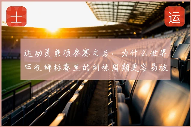 运动员兼项参赛之后,为什么世界田径锦标赛里的训练周期更容易被低估