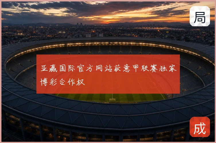 亚赢国际官方网站获意甲联赛独家博彩合作权
