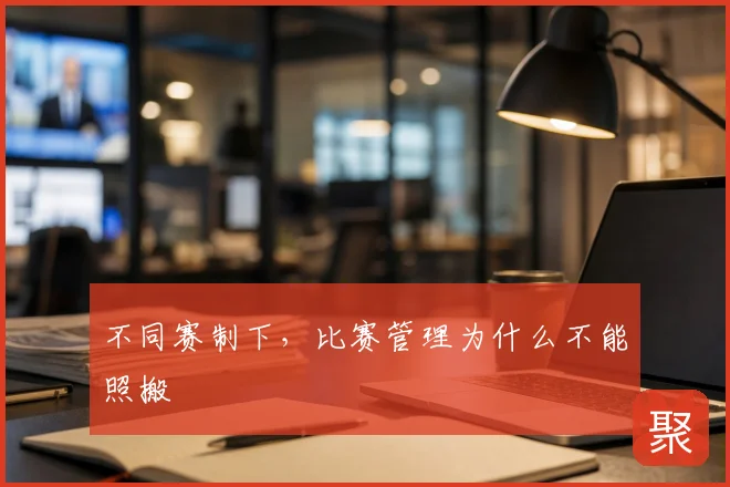 不同赛制下,比赛管理为什么不能照搬