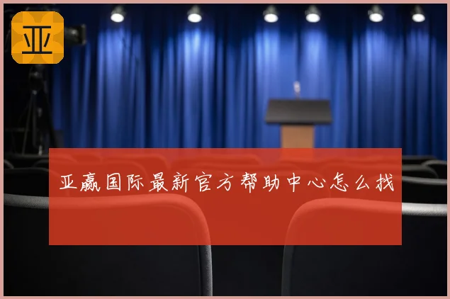 亚赢国际最新官方帮助中心怎么找